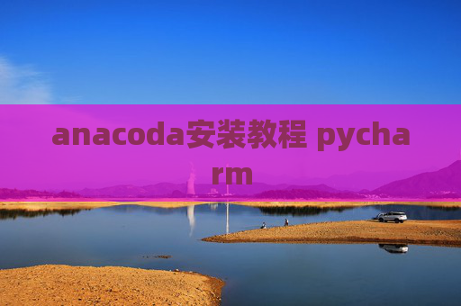 anacoda安装教程 pycharm